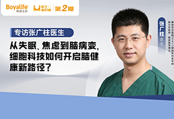 【医生面对面】专访张广柱医生：从失眠、焦虑到脑病变，细胞科技如何开启脑健康新路径？ 博雅干细胞 存储干细胞 存储健康